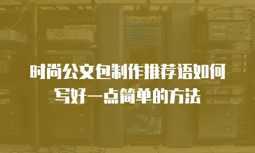 时尚公文包制作推荐语如何写好一点简单的方法