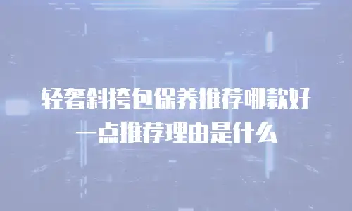 轻奢斜挎包保养推荐哪款好一点推荐理由是什么