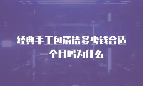 经典手工包清洁多少钱合适一个月吗为什么