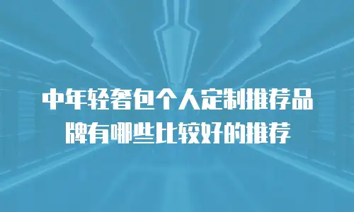 中年轻奢包个人定制推荐品牌有哪些比较好的推荐