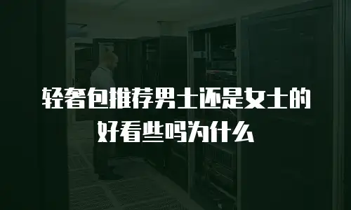 轻奢包推荐男士还是女士的好看些吗为什么