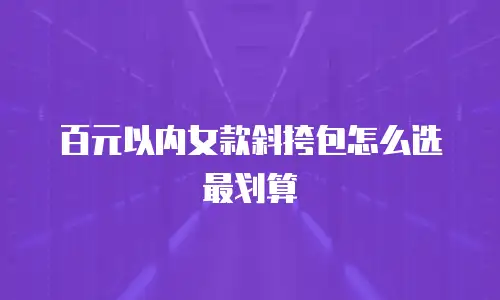 百元以内女款斜挎包怎么选最划算
