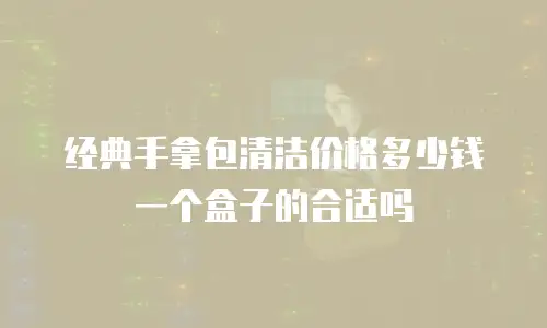 经典手拿包清洁价格多少钱 一个盒子的合适吗