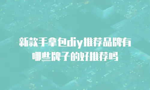 新款手拿包diy推荐品牌有哪些牌子的好推荐吗