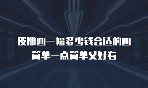 皮雕画一幅多少钱合适的画简单一点简单又好看