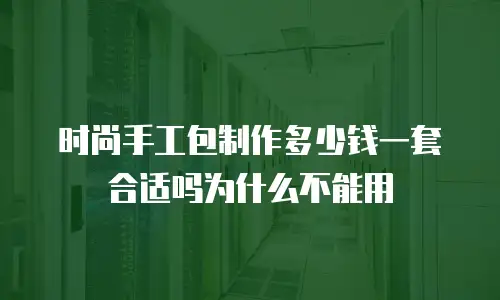时尚手工包制作多少钱一套合适吗为什么不能用