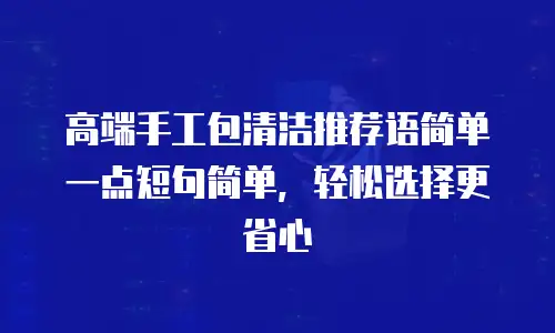 高端手工包清洁推荐语简单一点短句简单，轻松选择更省心
