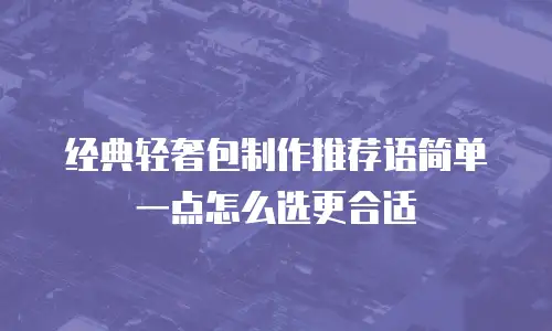 经典轻奢包制作推荐语简单一点怎么选更合适