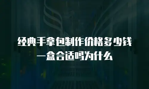 经典手拿包制作价格多少钱一盒合适吗为什么