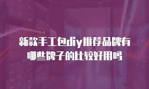 新款手工包diy推荐品牌有哪些牌子的比较好用吗