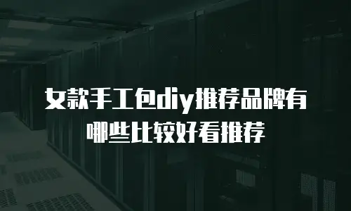 女款手工包diy推荐品牌有哪些比较好看推荐