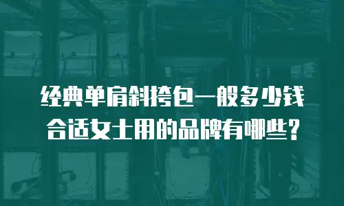经典单肩斜挎包一般多少钱合适女士用的品牌有哪些?