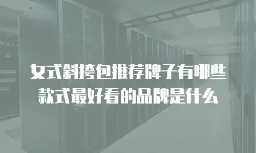 女式斜挎包推荐牌子有哪些款式最好看的品牌是什么