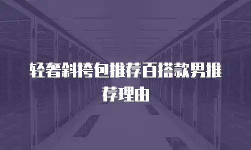 轻奢斜挎包推荐百搭款男推荐理由
