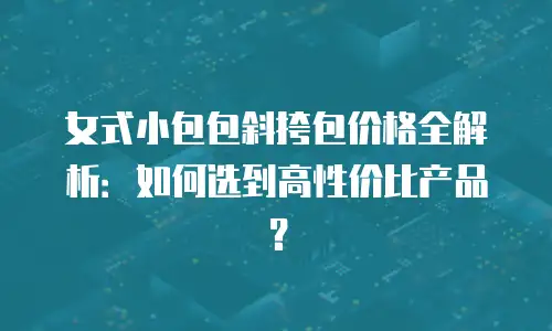 女式小包包斜挎包价格全解析：如何选到高性价比产品？