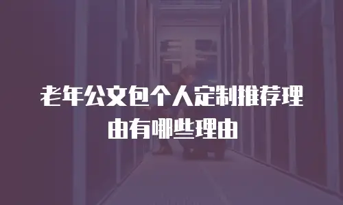 老年公文包个人定制推荐理由有哪些理由