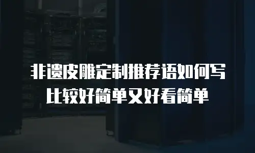 非遗皮雕定制推荐语如何写比较好简单又好看简单