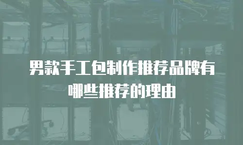男款手工包制作推荐品牌有哪些推荐的理由
