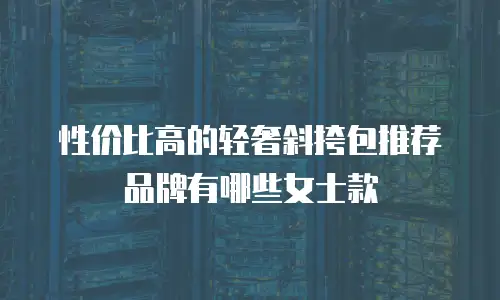 性价比高的轻奢斜挎包推荐品牌有哪些女士款