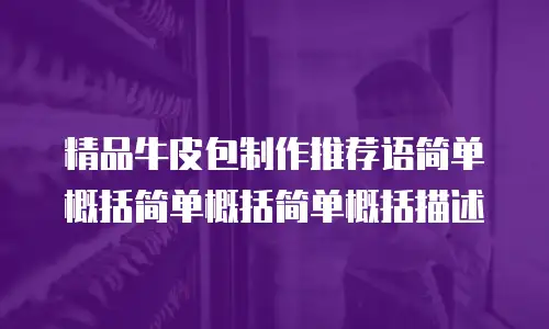 精品牛皮包制作推荐语简单概括简单概括简单概括描述