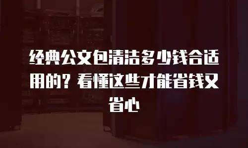 经典公文包清洁多少钱合适用的？看懂这些才能省钱又省心