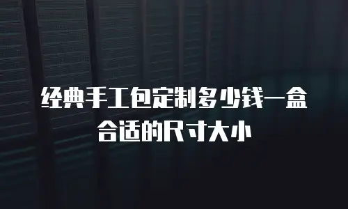 经典手工包定制多少钱一盒合适的尺寸大小