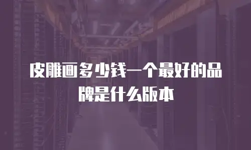 皮雕画多少钱一个最好的品牌是什么版本