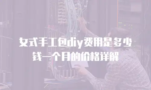 女式手工包diy费用是多少钱一个月的价格详解