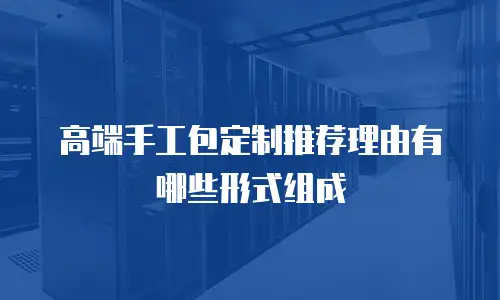 高端手工包定制推荐理由有哪些形式组成