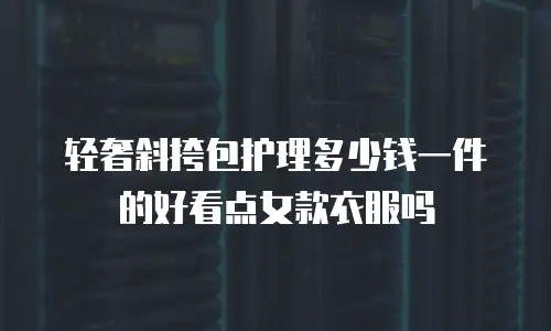轻奢斜挎包护理多少钱一件的好看点女款衣服吗
