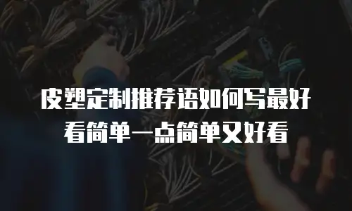 皮塑定制推荐语如何写最好看简单一点简单又好看
