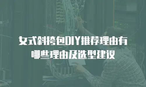 女式斜挎包DIY推荐理由有哪些理由及选型建议