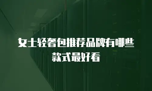 女士轻奢包推荐品牌有哪些款式最好看