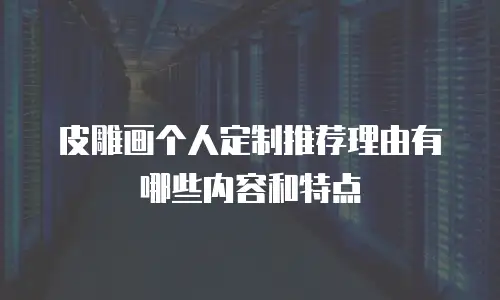 皮雕画个人定制推荐理由有哪些内容和特点