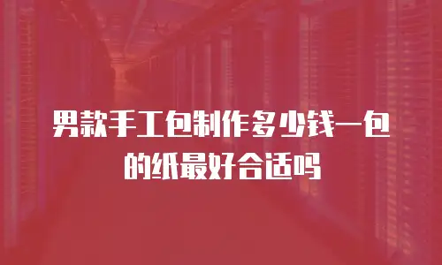 男款手工包制作多少钱一包的纸最好合适吗