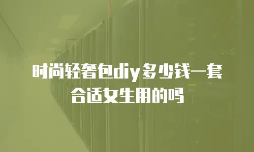 时尚轻奢包diy多少钱一套合适女生用的吗