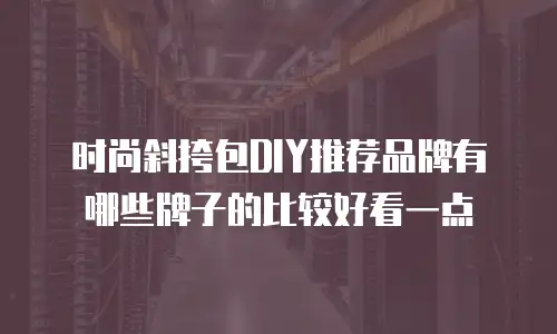 时尚斜挎包DIY推荐品牌有哪些牌子的比较好看一点