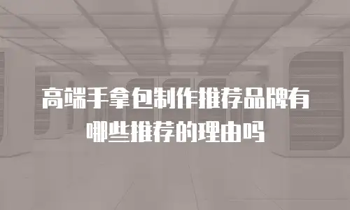 高端手拿包制作推荐品牌有哪些推荐的理由吗
