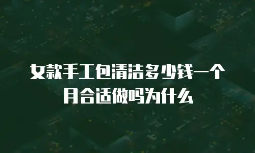 女款手工包清洁多少钱一个月合适做吗为什么