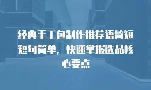 经典手工包制作推荐语简短短句简单，快速掌握选品核心要点