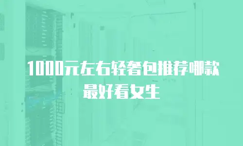 1000元左右轻奢包推荐哪款最好看女生