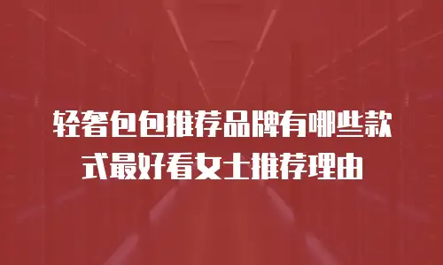 轻奢包包推荐品牌有哪些款式最好看女士推荐理由