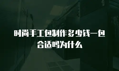 时尚手工包制作多少钱一包合适吗为什么