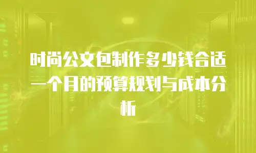 时尚公文包制作多少钱合适一个月的预算规划与成本分析