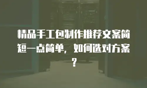精品手工包制作推荐文案简短一点简单，如何选对方案？