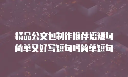 精品公文包制作推荐语短句简单又好写短句吗简单短句