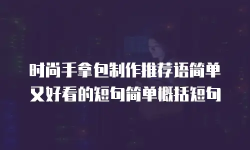 时尚手拿包制作推荐语简单又好看的短句简单概括短句