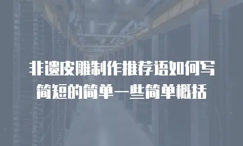 非遗皮雕制作推荐语如何写简短的简单一些简单概括