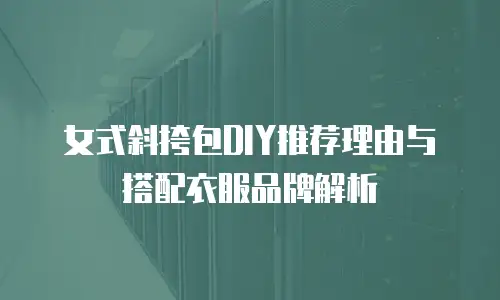 女式斜挎包DIY推荐理由与搭配衣服品牌解析