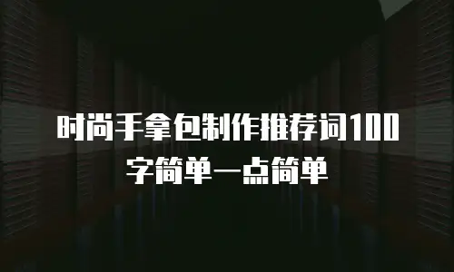 时尚手拿包制作推荐词100字简单一点简单